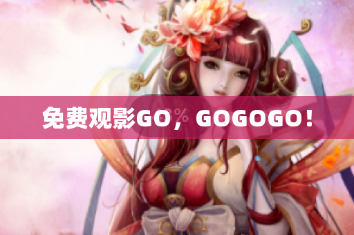 免费观影GO，GOGOGO！