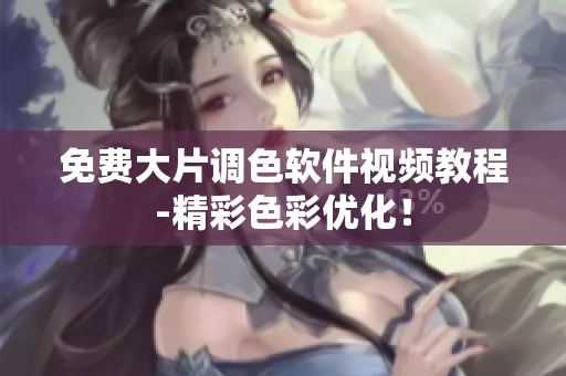 免费大片调色软件视频教程-精彩色彩优化！