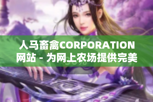 人马畜禽CORPORATION网站 - 为网上农场提供完美解决方案