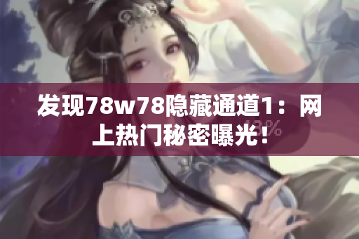 发现78w78隐藏通道1：网上热门秘密曝光！
