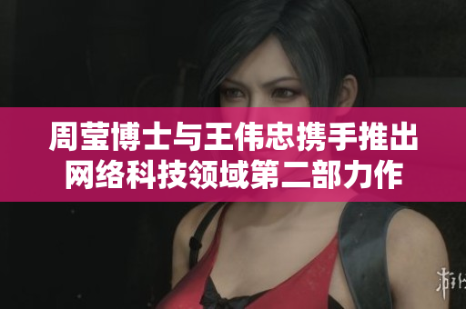 周莹博士与王伟忠携手推出网络科技领域第二部力作