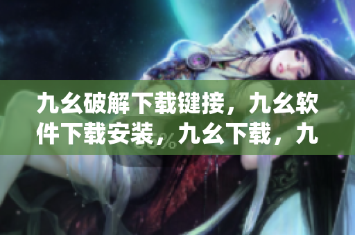 九幺破解下载键接，九幺软件下载安装，九幺下载，九幺免费版下载安装，九幺免费版网站nba----e89MIsirMkeq