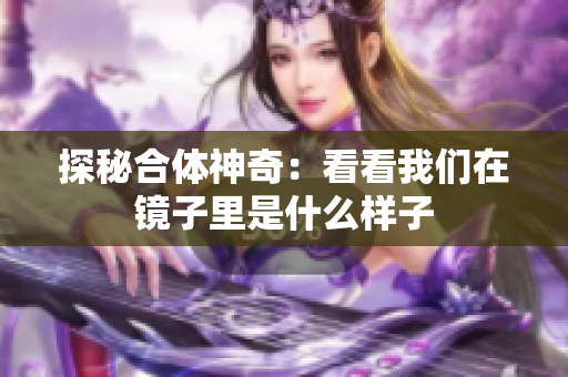 探秘合体神奇：看看我们在镜子里是什么样子