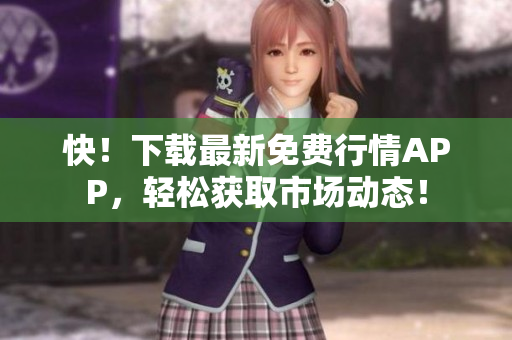 快！下载最新免费行情APP，轻松获取市场动态！