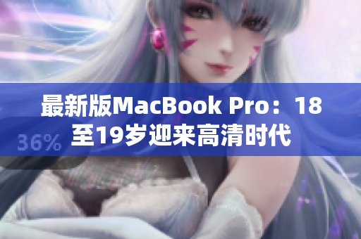 最新版MacBook Pro：18至19岁迎来高清时代