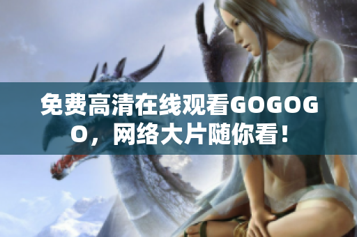 免费高清在线观看GOGOGO，网络大片随你看！