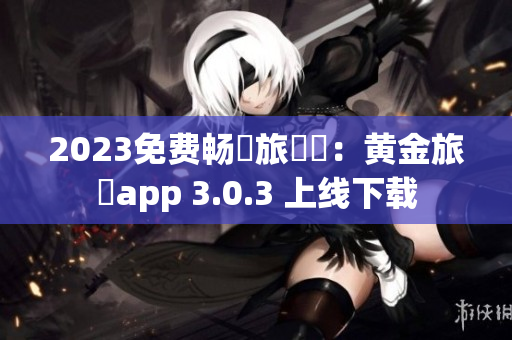 2023免费畅遊旅遊業：黄金旅遊app 3.0.3 上线下载