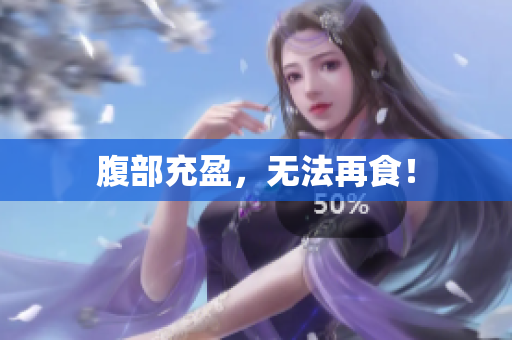 腹部充盈，无法再食！