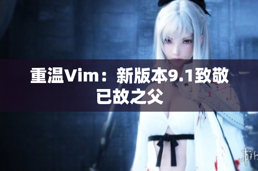 重温Vim：新版本9.1致敬已故之父