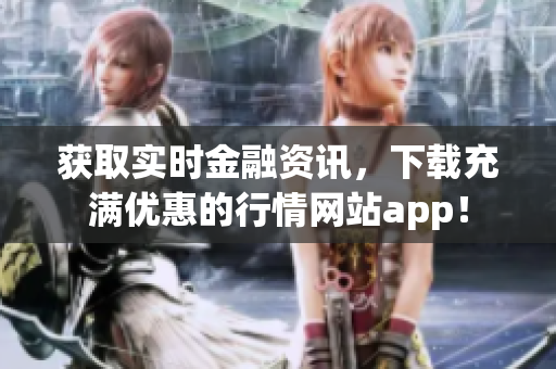 获取实时金融资讯，下载充满优惠的行情网站app！