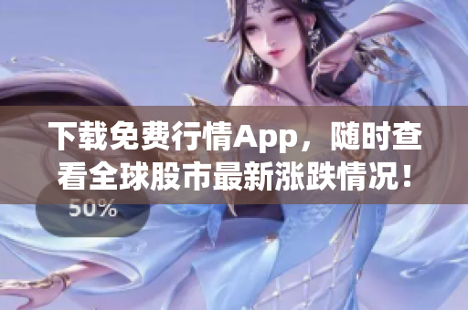 下载免费行情App，随时查看全球股市最新涨跌情况！