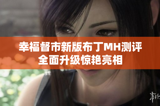 幸福督市新版布丁MH测评全面升级惊艳亮相