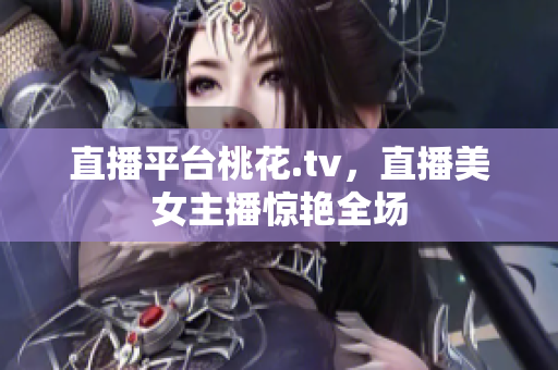 直播平台桃花.tv，直播美女主播惊艳全场