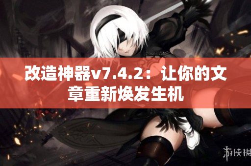 改造神器v7.4.2：让你的文章重新焕发生机