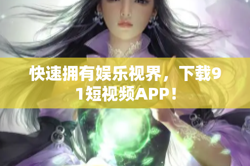 快速拥有娱乐视界，下载9.1短视频APP！