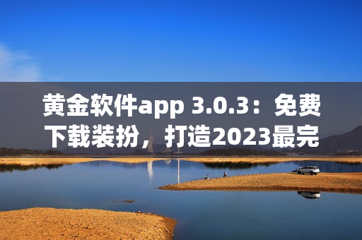 黄金软件app 3.0.3：免费下载装扮，打造2023最完美造型