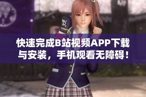快速完成B站视频APP下载与安装，手机观看无障碍！
