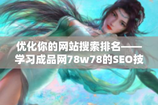 优化你的网站搜索排名——学习成品网78w78的SEO技巧