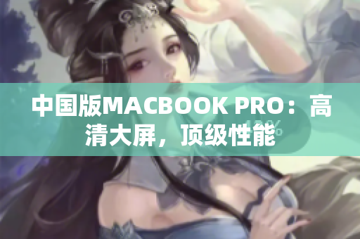 中国版MACBOOK PRO：高清大屏，顶级性能