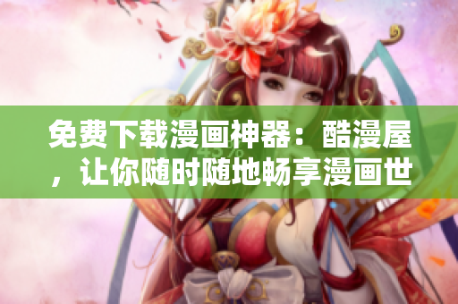 免费下载漫画神器：酷漫屋，让你随时随地畅享漫画世界