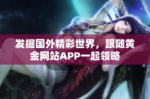 发掘国外精彩世界，跟随黄金网站APP一起领略