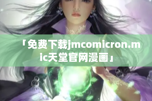 「免费下载jmcomicron.mic天堂官网漫画」