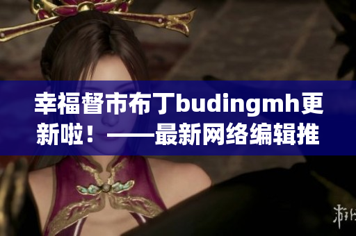 幸福督市布丁budingmh更新啦！——最新网络编辑推荐