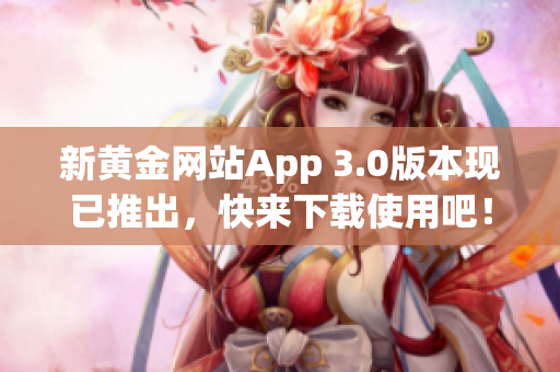 新黄金网站App 3.0版本现已推出，快来下载使用吧！