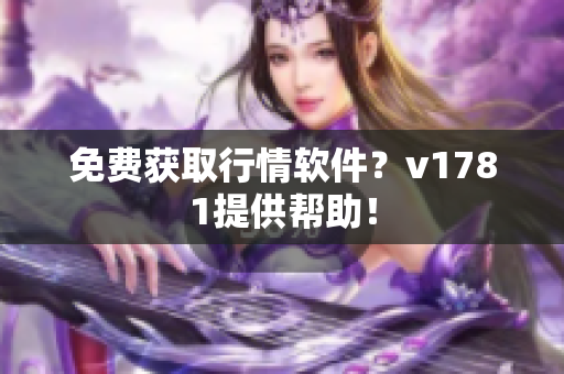免费获取行情软件？v1781提供帮助！