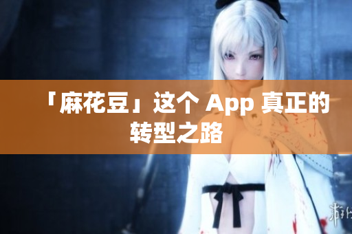 「麻花豆」这个 App 真正的转型之路