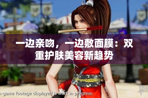 一边亲吻，一边敷面膜：双重护肤美容新趋势