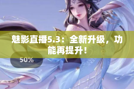 魅影直播5.3：全新升级，功能再提升！