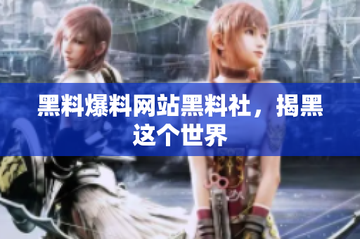 黑料爆料网站黑料社，揭黑这个世界