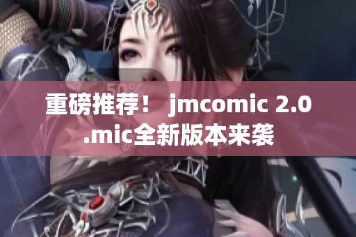 重磅推荐！ jmcomic 2.0.mic全新版本来袭