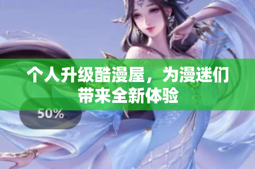 个人升级酷漫屋，为漫迷们带来全新体验