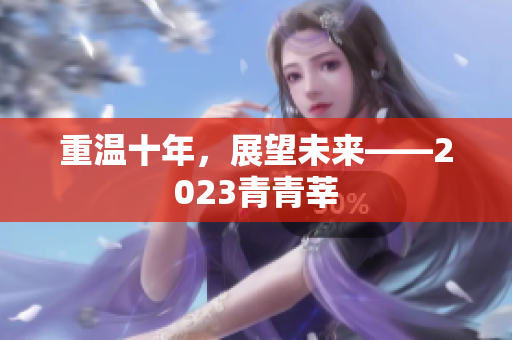 重温十年，展望未来——2023青青莘