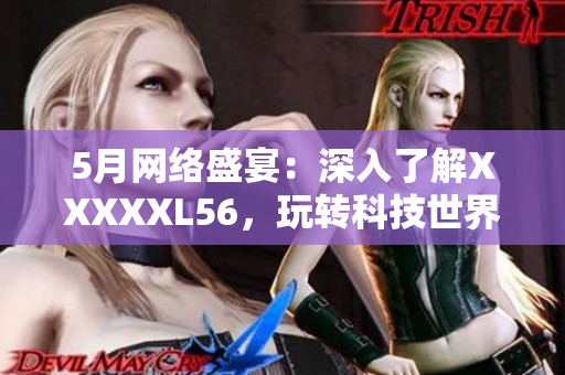 5月网络盛宴：深入了解XXXXXL56，玩转科技世界