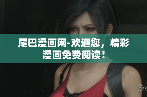 尾巴漫画网-欢迎您，精彩漫画免费阅读！
