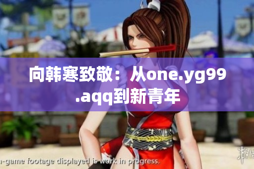 向韩寒致敬：从one.yg99.aqq到新青年