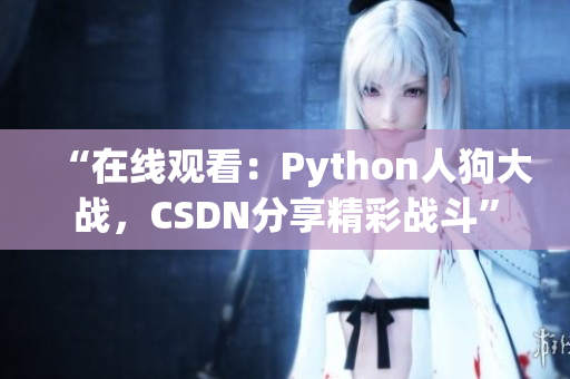 “在线观看：Python人狗大战，CSDN分享精彩战斗”