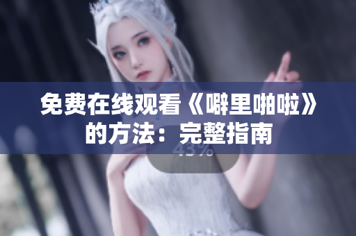 免费在线观看《噼里啪啦》的方法：完整指南