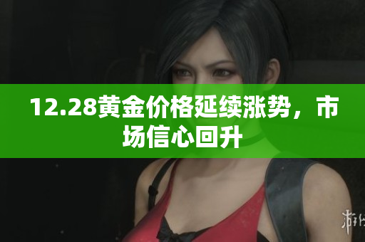 12.28黄金价格延续涨势，市场信心回升