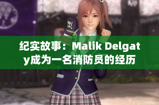 纪实故事：Malik Delgaty成为一名消防员的经历