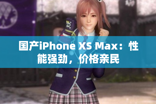 国产iPhone XS Max：性能强劲，价格亲民