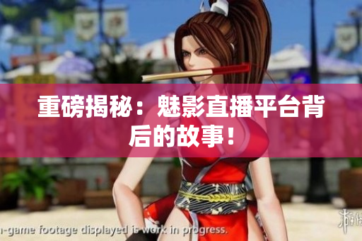 重磅揭秘：魅影直播平台背后的故事！