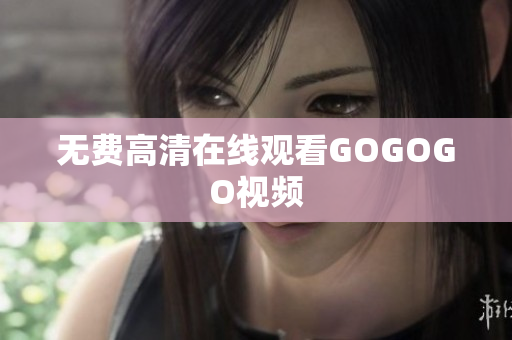 无费高清在线观看GOGOGO视频