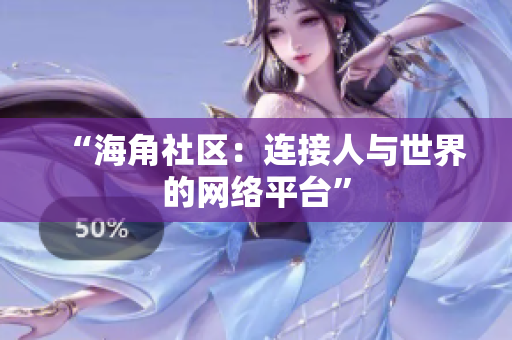 “海角社区：连接人与世界的网络平台”
