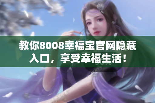 教你8008幸福宝官网隐藏入口，享受幸福生活！