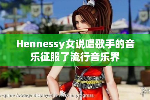 Hennessy女说唱歌手的音乐征服了流行音乐界