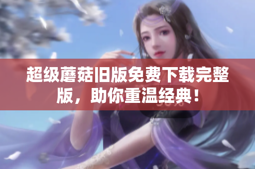 超级蘑菇旧版免费下载完整版，助你重温经典！